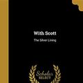 Cover Art for 9781371218966, With Scott: The Silver Lining by Griffith 1880- Taylor