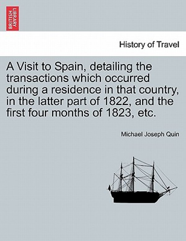 Cover Art for 9781241502737, A   Visit to Spain, Detailing the Transactions Which Occurred During a Residence in That Country, in the Latter Part of 1822, and the First Four Month by Michael Joseph Quin