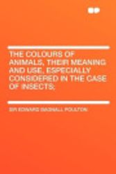 Cover Art for 9781407660790, The Colours of Animals, Their Meaning and Use, Especially Considered in the Case of Insects; by Sir Edward Bagnall Poulton