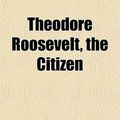 Cover Art for 9781151297570, Theodore Roosevelt, the Citizen by Jacob August Riis