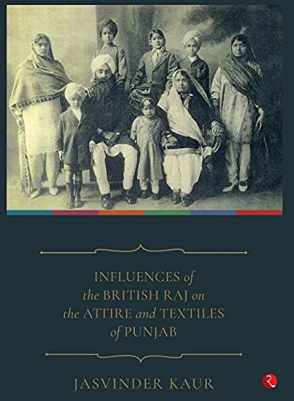 Cover Art for 9789390918461, INFLUENCE OF THE BRITISH RAJ ON THE ATTIRE AND TEXTILES OF PUNJAB (HB) - 1ST by Jasvinder Kaur