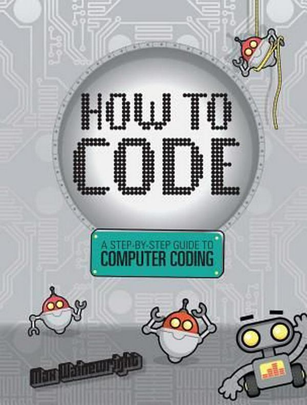 Cover Art for 9781454921776, How to Code: A Step-By-Step Guide to Computer Coding by Max Wainewright