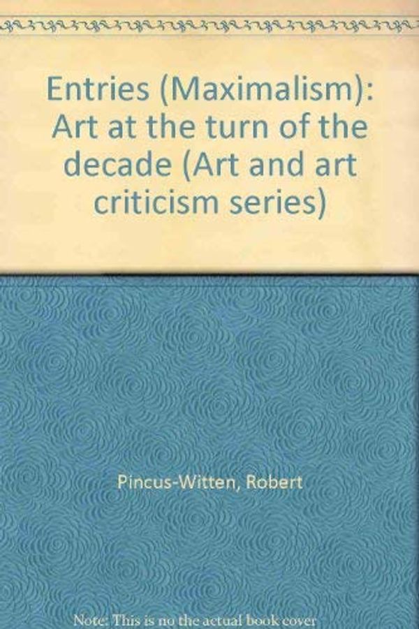Cover Art for 9780915570201, Entries (Maximalism): Art at the turn of the decade (Art and art criticism series) by Pincus-Witten, Robert
