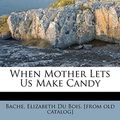 Cover Art for 9781172474479, When Mother Lets Us Make Candy by Elizabeth Du Bois Bache