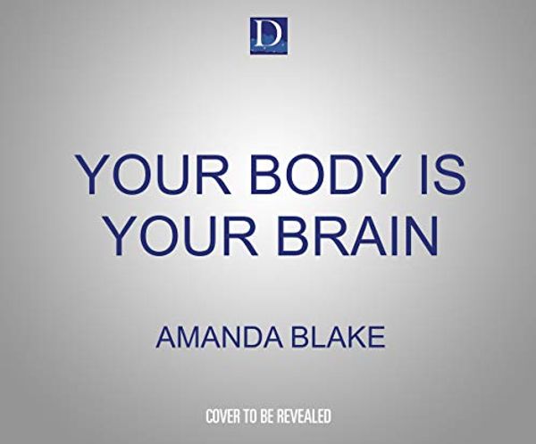 Cover Art for 9781662068690, Your Body Is Your Brain: Leverage Your Somatic Intelligence to Find Purpose, Build Resilience, Deepen Relationships and Lead More Powerfully by Amanda Blake