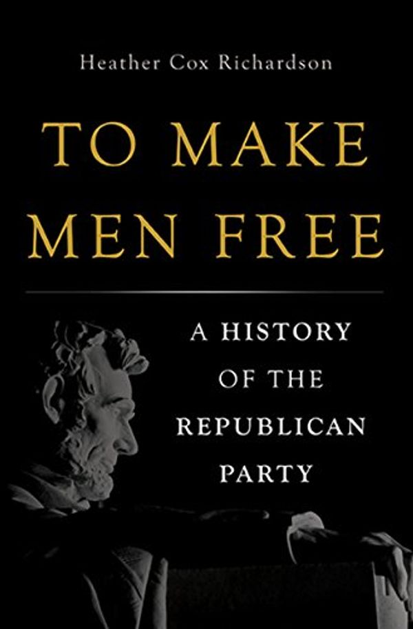 Cover Art for B06XKLC34N, To Make Men Free: A History of the Republican Party by Heather Cox Richardson