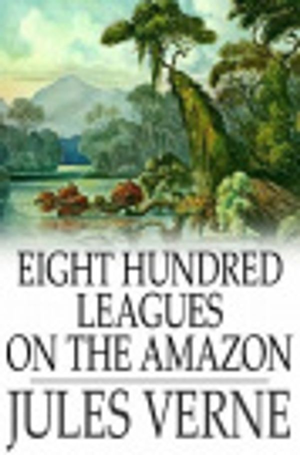 Cover Art for 2370003222869, Eight Hundred Leagues on the Amazon by Jules Verne