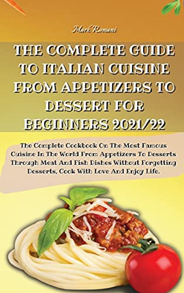 Cover Art for 9781803600079, THE COMPLETE GUIDE TO ITALIAN CUISINE FROM APPETIZERS TO DESSERT FOR BEGINNERS 2021/22: The Complete Cookbook On The Most Famous Cuisine In The World ... Forgetting Desserts, Cook With Love And by Mark Romani