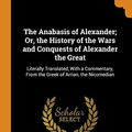 Cover Art for 9780343845858, The Anabasis of Alexander; Or, the History of the Wars and Conquests of Alexander the Great: Literally Translated, With a Commentary, From the Greek of Arrian, the Nicomedian by Arrian