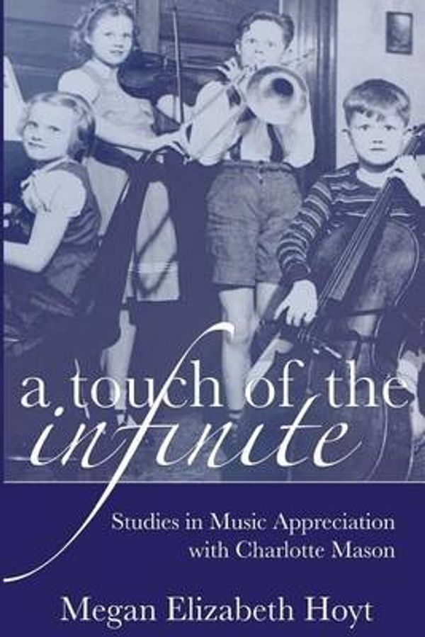 Cover Art for 9780692530412, A Touch of the Infinite: Studies in Music Appreciation with Charlotte Mason: Volume 1 (The Mason Method) by Megan Elizabeth Hoyt