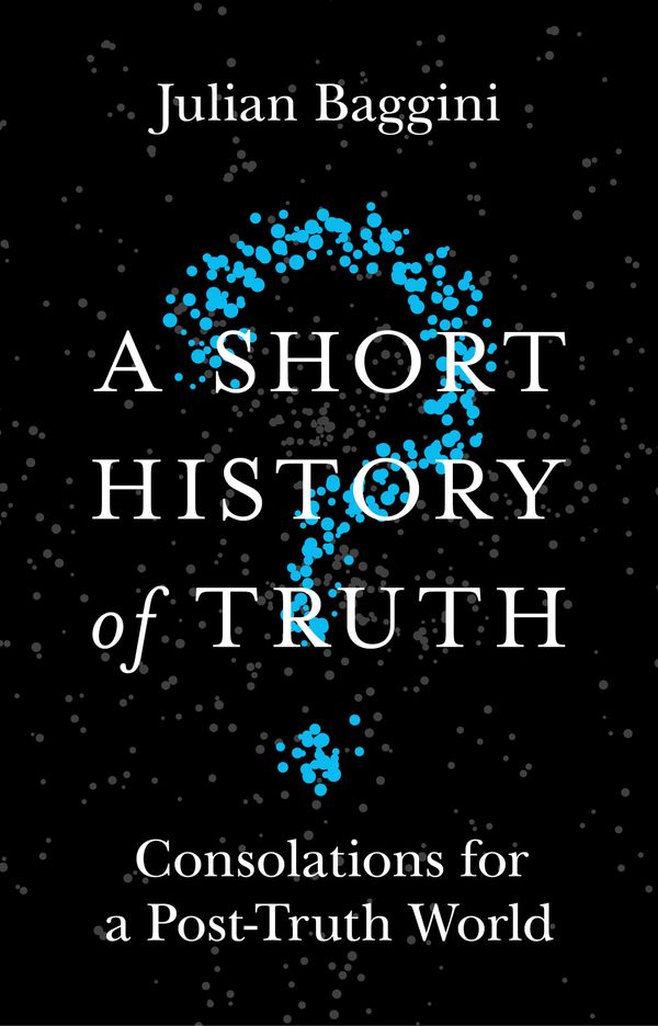 Cover Art for 9781786488886, A Short History of Truth: Consolations for a Post-Truth World by Julian Baggini