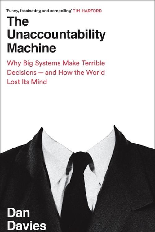 Cover Art for 9781788169547, The Unaccountability Machine: Why Big Systems Make Terrible Decisions - and How The World Lost its Mind by Dan Davies