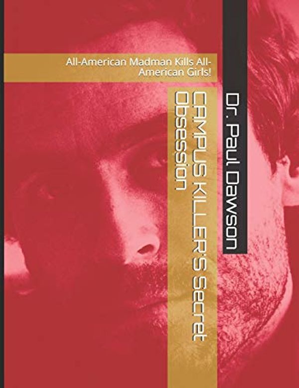 Cover Art for 9781505680218, CAMPUS KILLER'S Secret Obsession: All-American Madman Kills All-American Girls! by Dr. Paul Dawson