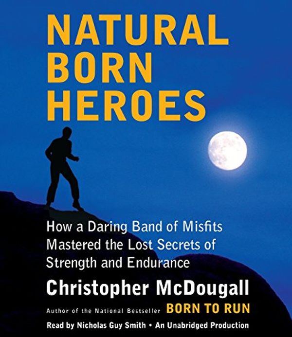 Cover Art for 9780804194143, Natural Born Heroes: How a Daring Band of Misfits Mastered the Lost Secrets of Strength and Endurance by Christopher McDougall