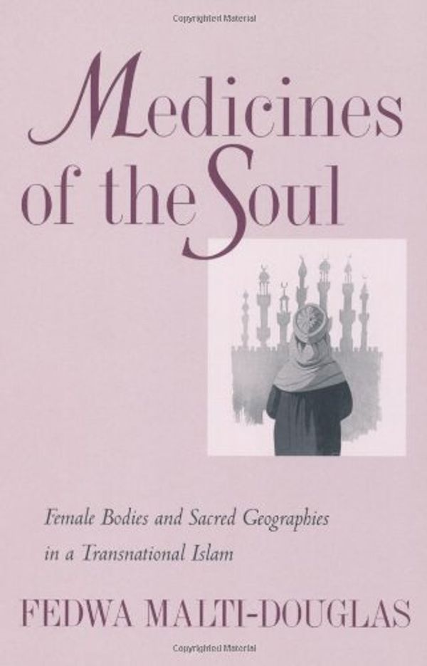 Cover Art for 9780520222847, Medicines of the Soul: Female Bodies and Sacred Geographies in a Transnational Islam by Fedwa Malti-Douglas