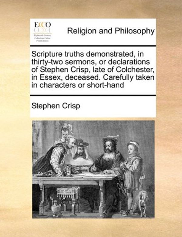 Cover Art for 9781170172537, Scripture truths demonstrated, in thirty-two sermons, or declarations of Stephen Crisp, late of Colchester, in Essex, deceased. Carefully taken in characters or short-hand by Stephen Crisp