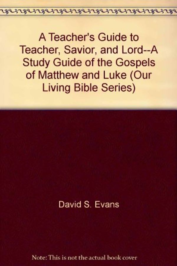 Cover Art for B008A84ODI, A Teacher's Guide to Teacher, Savior, and Lord--A Study Guide of the Gospels of Matthew and Luke (Our Living Bible Series) by David S. Evans, J. Michael Miller