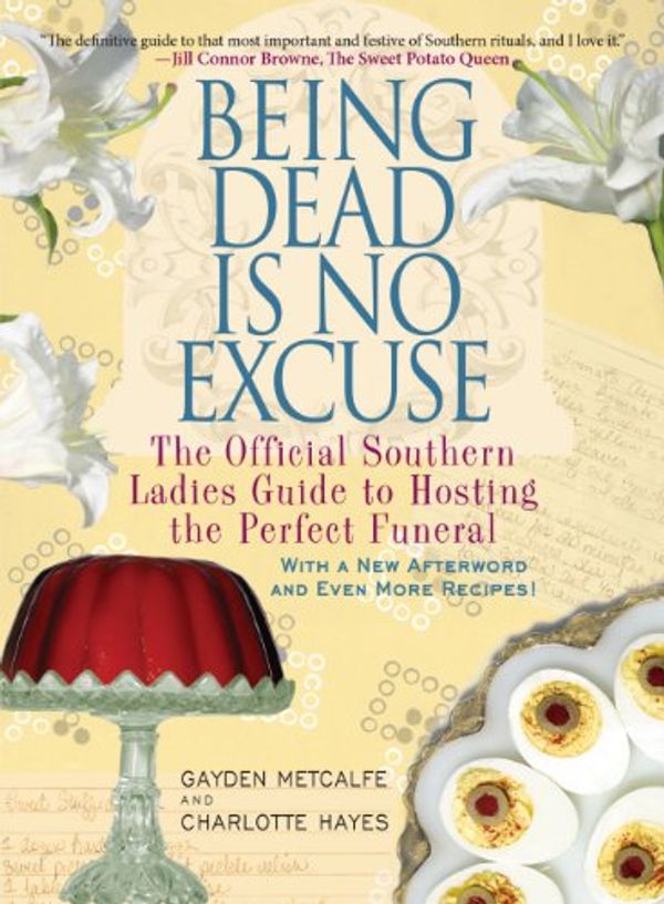 Cover Art for B00JJ9G4TO, Being Dead Is No Excuse: The Official Southern Ladies Guide to Hosting the Perfect Funeral by Gayden Metcalfe, Charlotte Hays