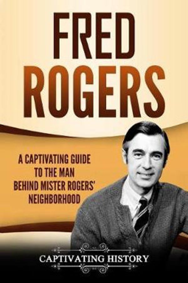 Cover Art for 9781796893274, Fred Rogers: A Captivating Guide to the Man Behind Mister Rogers' Neighborhood by Captivating History
