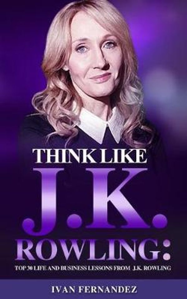 Cover Art for 9781720141495, Think Like J.K. Rowling: Top 30 Life and Business Lessons from J.K. Rowling by Ivan Fernandez