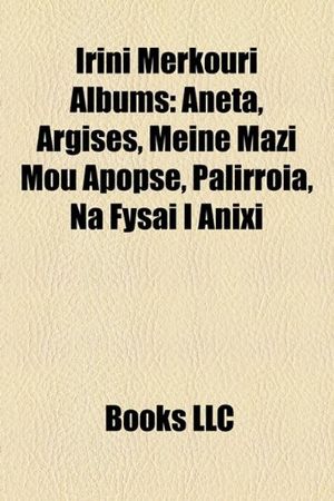 Cover Art for 9781158404414, Irini Merkouri Albums: Aneta, Argises, Meine Mazi Mou Apopse, Palirroia, Na Fysai I Anixi by LLC Books, Books Group, LLC Books