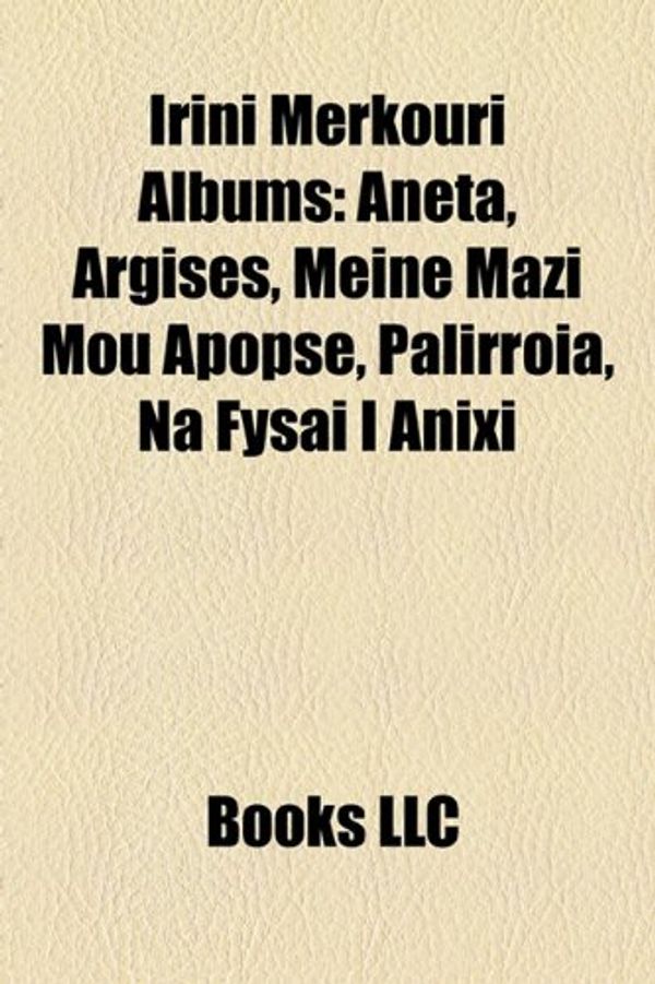 Cover Art for 9781158404414, Irini Merkouri Albums: Aneta, Argises, Meine Mazi Mou Apopse, Palirroia, Na Fysai I Anixi by LLC Books, Books Group, LLC Books