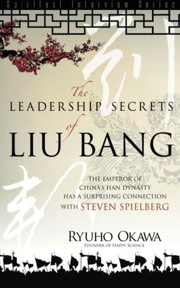 Cover Art for 9781941779170, Leadership Secrets of Liu Bang: The Emperor of China's Han Dynasty with a Surprising Connection with Steven Spielberg (Spiritual Interview Series) by Ryuho Okawa
