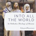 Cover Art for 9780881415841, Into All the WorldAn Orthodox Theology of Mission by Edward Rommen