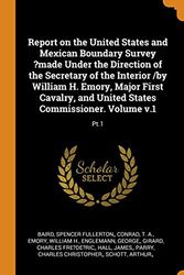 Cover Art for 9780353424388, Report on the United States and Mexican Boundary Survey ?made Under the Direction of the Secretary of the Interior /by William H. Emory, Major First ... United States Commissioner. Volume v.1: Pt.1 by Baird Spencer Fullerton, A., Conrad T., H., Emory William