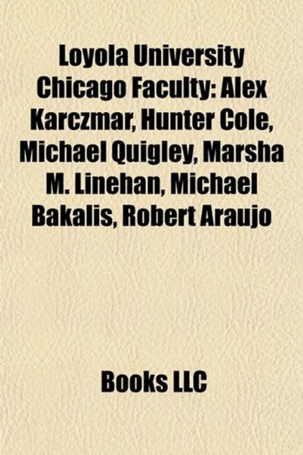Cover Art for 9781155673707, Loyola University Chicago Faculty: Alex Karczmar, Hunter Cole, Michael Quigley, Marsha M. Linehan, Michael Bakalis, Robert Araujo by Books Llc