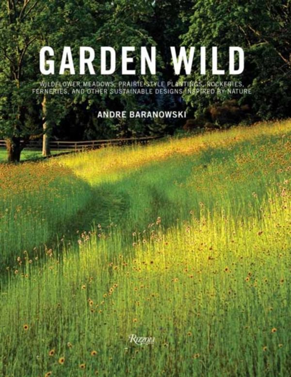 Cover Art for 9780847862139, Garden WildWildflower Meadows, Prairie-style Plantings, Ro... by Andre Baranowski