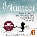 Cover Art for B07P9RVKPH, The Volunteer: The True Story of the Resistance Hero Who Infiltrated Auschwitz by Jack Fairweather