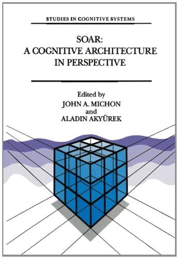 Cover Art for 9780792316602, Soar: A Cognitive Architecture in Perspective: A Tribute to Allen Newell (Studies in Cognitive Systems) by J. A. Michon
