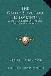 Cover Art for 9781163684986, The Galley Slave And His Daughter: A Tale Founded On French Protestant History by Mrs. D P. Thompson