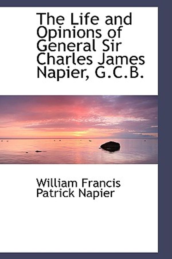 Cover Art for 9780559326905, The Life and Opinions of General Sir Charles James Napier, G.C.B. by William Francis Patrick Napier