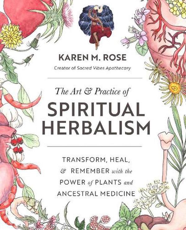 Cover Art for 9780760371794, The Art & Practice of Spiritual Herbalism: Transform, Heal, and Remember with the Power of Plants and Ancestral Medicine by Karen Rose