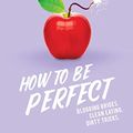 Cover Art for B07D3K71JC, How to Be Perfect: Blogging brides. Clean eating. Dirty tricks. by Holly Wainwright