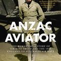 Cover Art for B07TJ7JXZ7, Anzac and Aviator: The remarkable story of Sir Ross Smith and the 1919 England to Australia air race by Michael Molkentin
