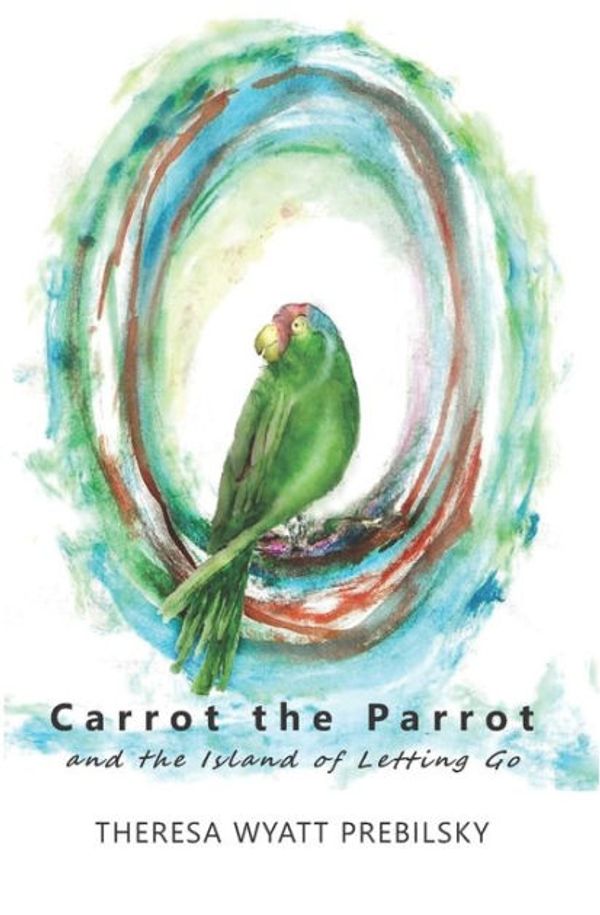 Cover Art for 9781732264953, Carrot the Parrot: and the Island of Letting Go by Wyatt Prebilsky, Theresa