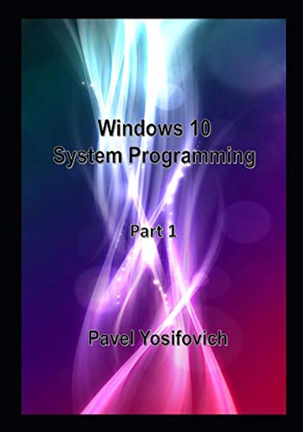 Cover Art for 9798634170381, Windows 10 System Programming, Part 1 by Pavel Yosifovich