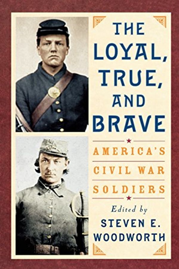 Cover Art for 9780842029315, The Loyal, True and Brave: America's Civil War Soldiers by Steven E. Woodworth