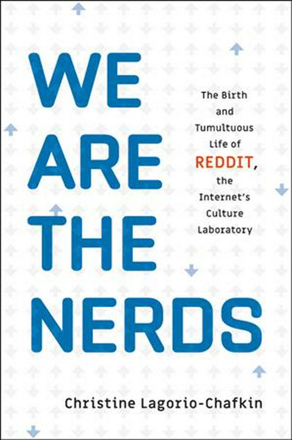 Cover Art for 9780316435376, We Are the Nerds: The Birth and Tumultuous Life of Reddit, the Internet's Culture Laboratory by Christine Lagorio-Chafkin