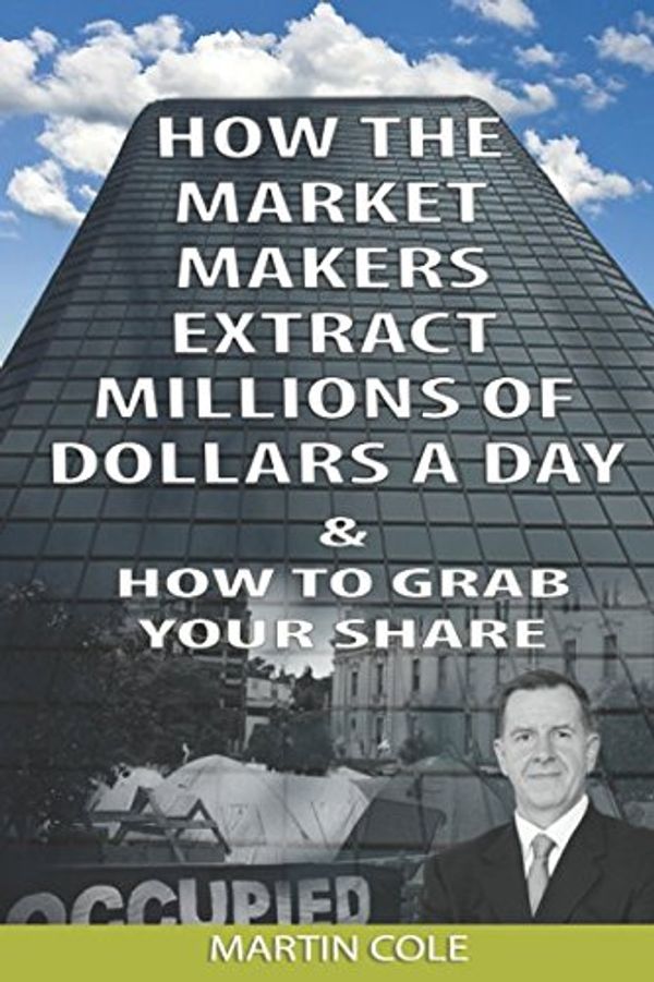 Cover Art for 9781520974880, How the market makers extract millions of dollars a day & How to grab your share by Martin Cole