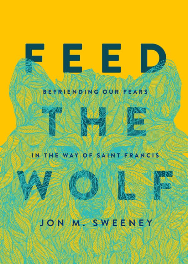 Cover Art for 9781506470733, Feed the Wolf: Befriending Our Fears in the Way of Saint Francis by Jon M. Sweeney