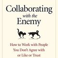 Cover Art for B01MTCFZMA, Collaborating with the Enemy: How to Work with People You Don’t Agree with or Like or Trust by Adam Kahane