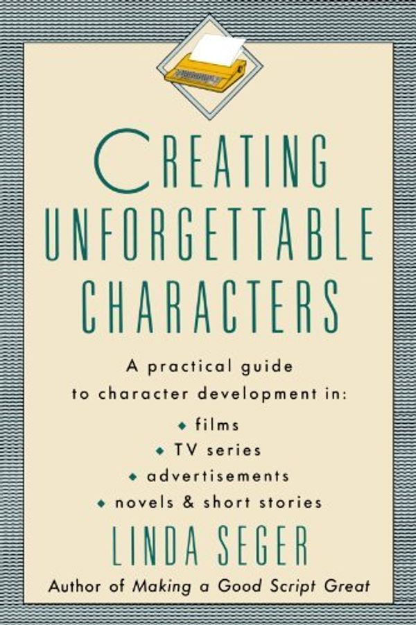 Cover Art for 0021228011715, Creating Unforgettable Characters: Practical Guide to Character Development in Films, TV Series, Advertisements, Novels and Short Stories by Linda Seger