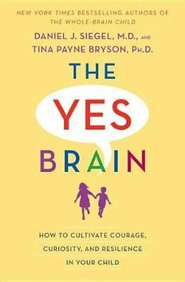 Cover Art for 9780399594663, The Yes Brain: How to Cultivate Courage, Curiosity, and Resilience in Your Child by Daniel J. Siegel, Tina Payne Bryson