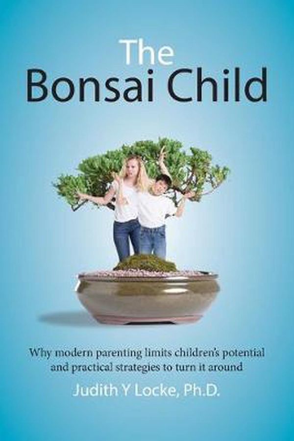 Cover Art for 9780994369208, The Bonsai Child: Why modern parenting limits children's potential and practical strategies to turn it around by Judith Y. Locke