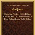 Cover Art for 9781168746306, Historical Notices of St. Fillan's Crozier, and of the Devotion of King Robert Bruce to St. Fillan (1877) by John Stuart