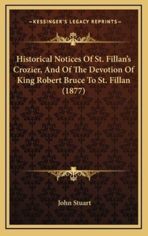 Cover Art for 9781168746306, Historical Notices of St. Fillan's Crozier, and of the Devotion of King Robert Bruce to St. Fillan (1877) by John Stuart